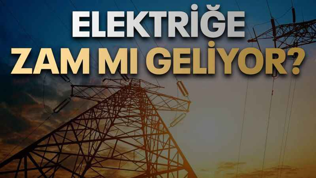 Elektriğe zam mı geliyor?